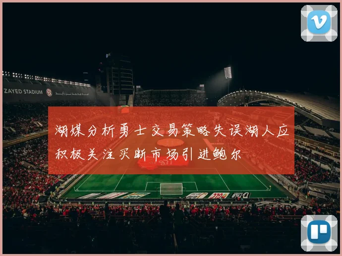 湖媒分析勇士交易策略失误湖人应积极关注买断市场引进鲍尔