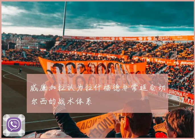 威廉加拉认为拉什福德非常适合切尔西的战术体系