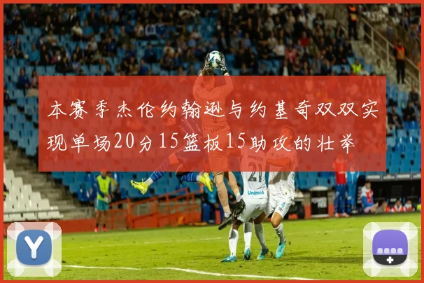 本赛季杰伦约翰逊与约基奇双双实现单场20分15篮板15助攻的壮举