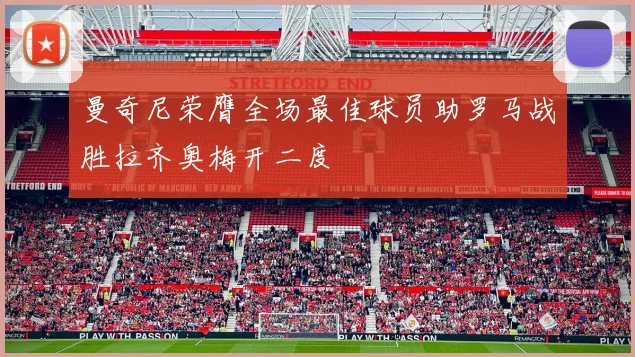 曼奇尼荣膺全场最佳球员助罗马战胜拉齐奥梅开二度