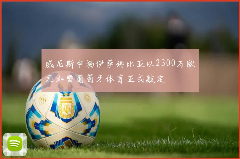 威尼斯中场伊萨姆比亚以2300万欧元加盟葡萄牙体育正式敲定