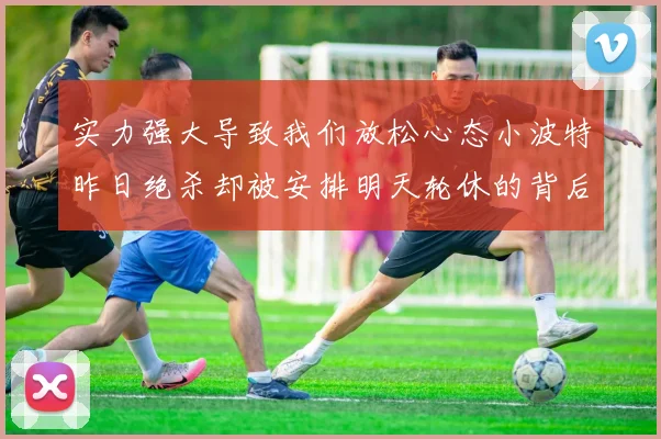 实力强大导致我们放松心态小波特昨日绝杀却被安排明天轮休的背后原因分析