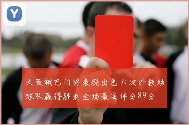 大阪钢巴门将表现出色六次扑救助球队赢得胜利全场最高评分89分