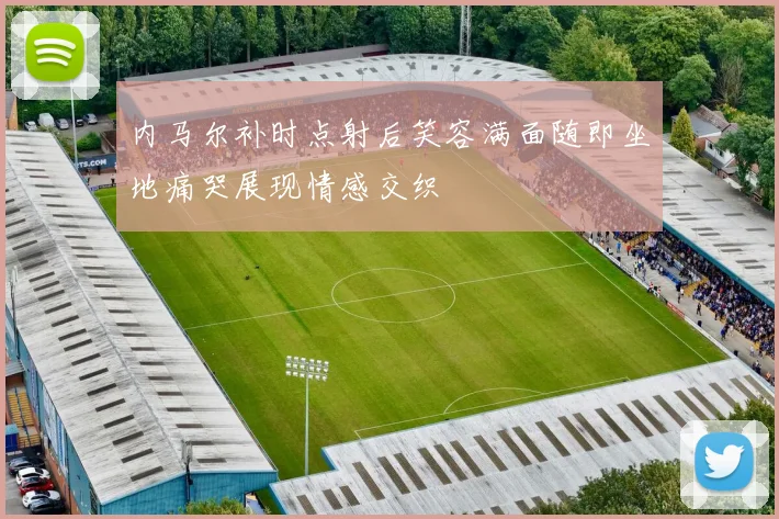 内马尔补时点射后笑容满面随即坐地痛哭展现情感交织