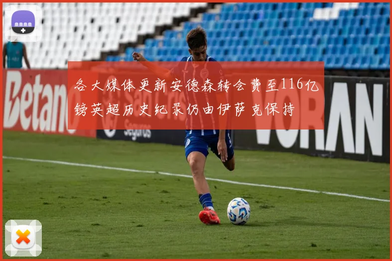 各大媒体更新安德森转会费至116亿镑英超历史纪录仍由伊萨克保持